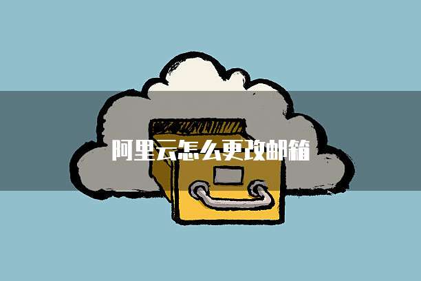 阿里云怎么更改邮箱