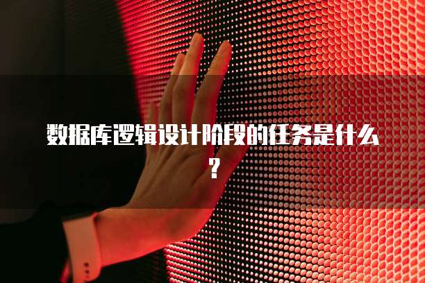 数据库逻辑设计阶段的任务是什么？