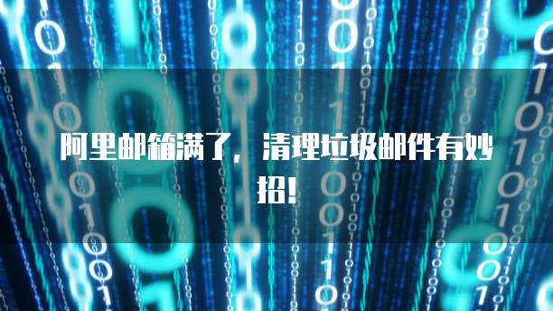 阿里邮箱满了，清理垃圾邮件有妙招！