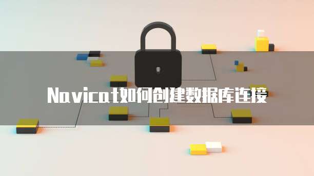 Navicat如何创建数据库连接