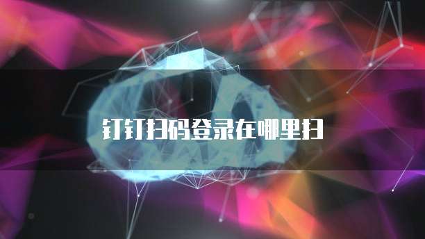 钉钉扫码登录在哪里扫