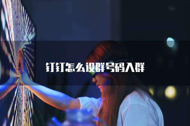 钉钉怎么设群号码入群