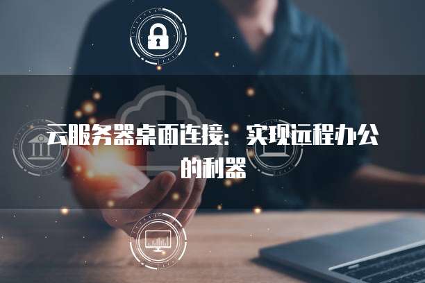 云服务器桌面连接：实现远程办公的利器