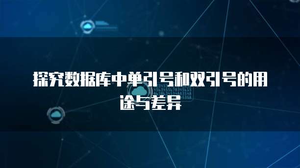 探究数据库中单引号和双引号的用途与差异