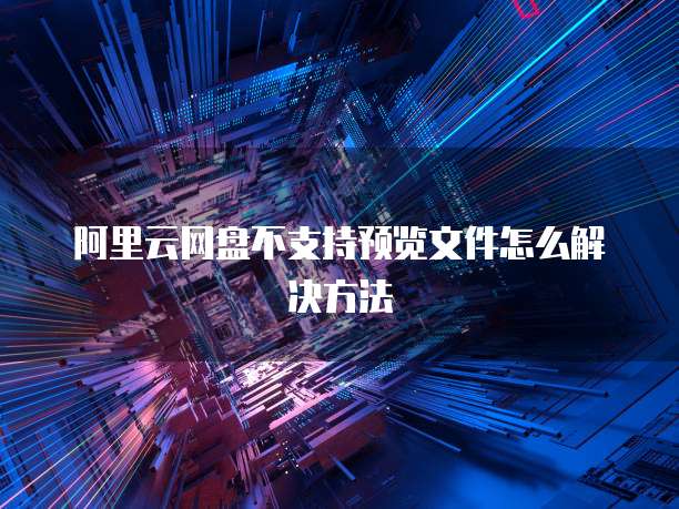 阿里云网盘不支持预览文件怎么解决方法