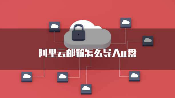 阿里云邮箱怎么导入u盘
