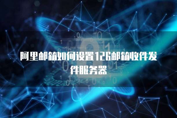 阿里邮箱如何设置126邮箱收件发件服务器