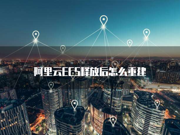 阿里云ECS释放后怎么重建