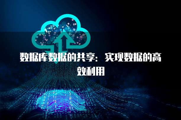 数据库数据的共享：实现数据的高效利用