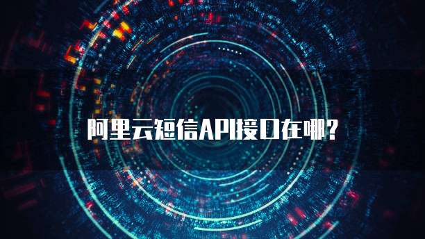 阿里云短信API接口在哪？