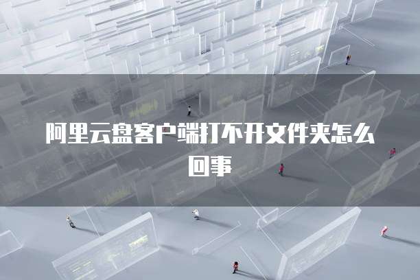 阿里云盘客户端打不开文件夹怎么回事