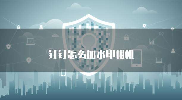 钉钉怎么加水印相机
