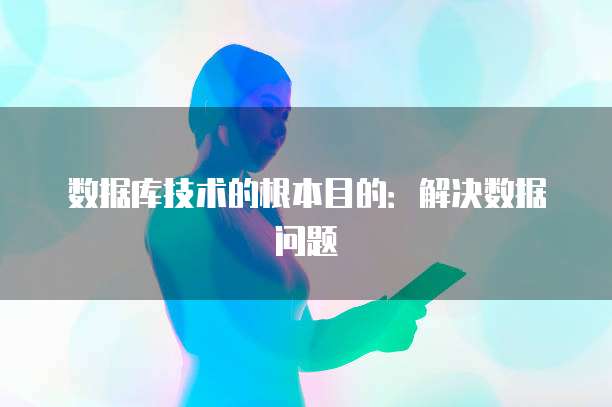 数据库技术的根本目的：解决数据问题