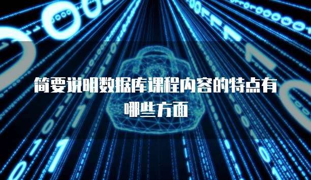 简要说明数据库课程内容的特点有哪些方面