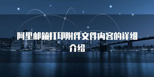 阿里邮箱打印附件文件内容的详细介绍