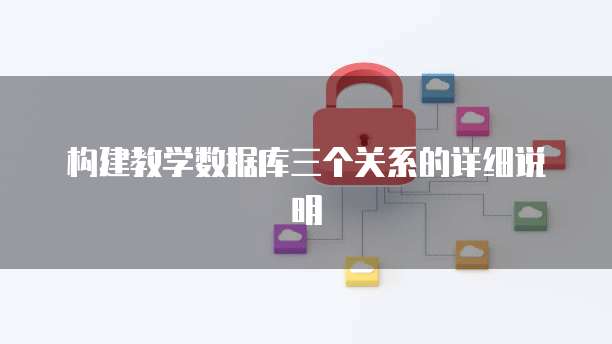 构建教学数据库三个关系的详细说明