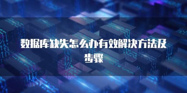 数据库缺失怎么办有效解决方法及步骤