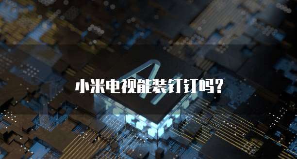 小米电视能装钉钉吗？