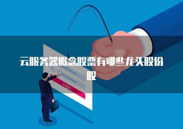 云服务器概念股票有哪些龙头股份股
