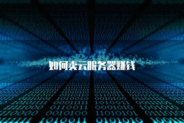如何卖云服务器赚钱