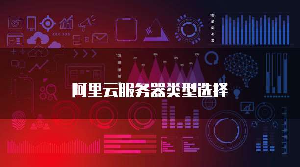 阿里云服务器类型选择