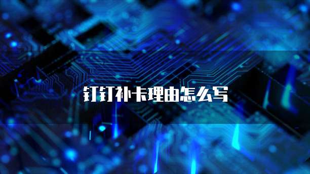钉钉补卡理由怎么写