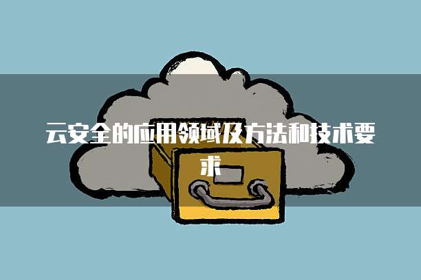 云安全的应用领域及方法和技术要求