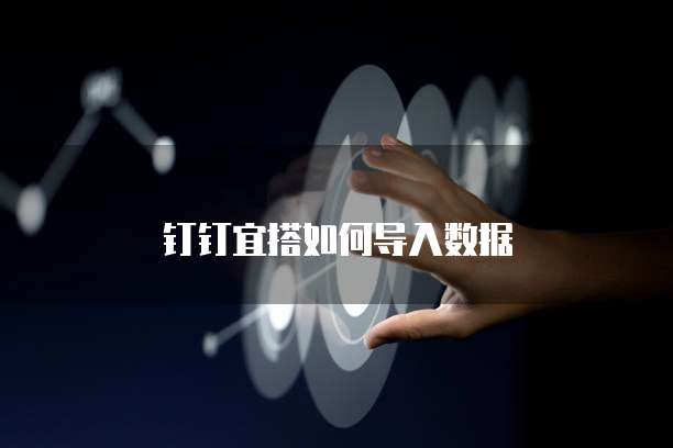 钉钉宜搭如何导入数据