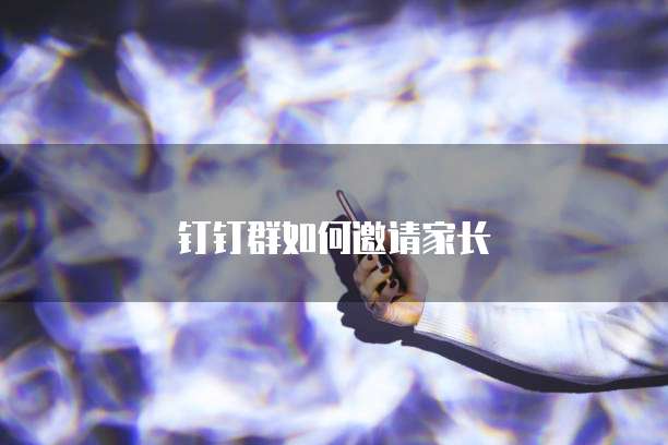 钉钉群如何邀请家长