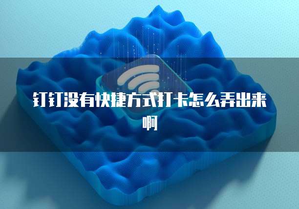 钉钉没有快捷方式打卡怎么弄出来啊
