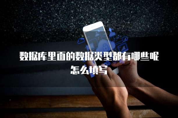 数据库里面的数据类型都有哪些呢怎么填写