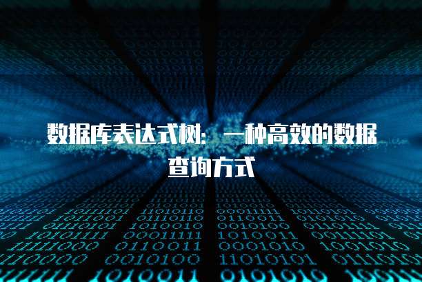 数据库表达式树：一种高效的数据查询方式