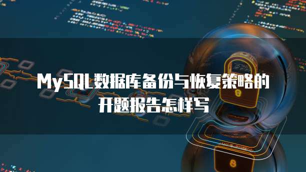 MySQL数据库备份与恢复策略的开题报告怎样写