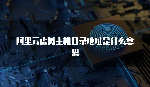 阿里云虚拟主机目录地址是什么意思