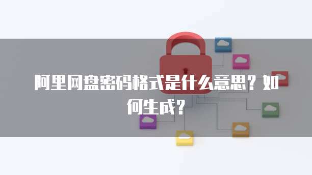 阿里网盘密码格式是什么意思？如何生成？