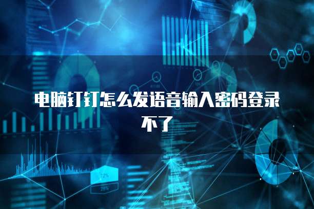 电脑钉钉怎么发语音输入密码登录不了