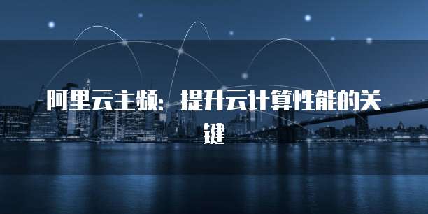 阿里云主频：提升云计算性能的关键
