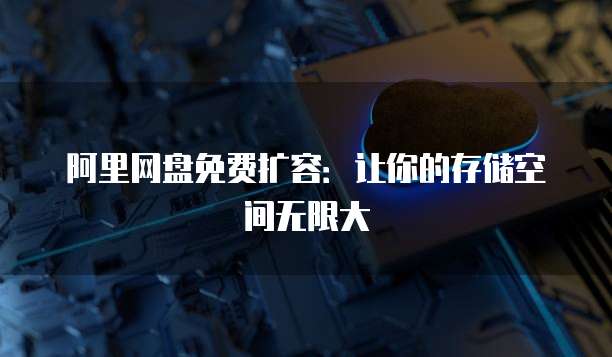 阿里网盘免费扩容：让你的存储空间无限大