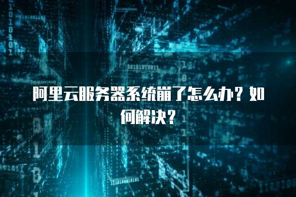 阿里云服务器系统崩了怎么办？如何解决？