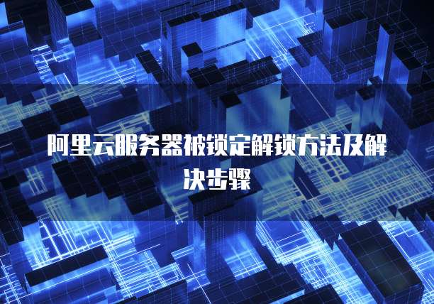 阿里云服务器被锁定解锁方法及解决步骤