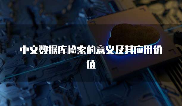 中文数据库检索的意义及其应用价值