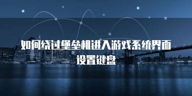 如何绕过堡垒机进入游戏系统界面设置键盘