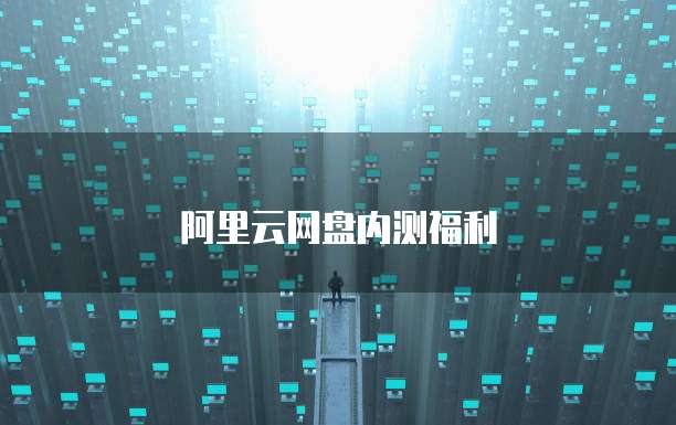 阿里云网盘内测福利