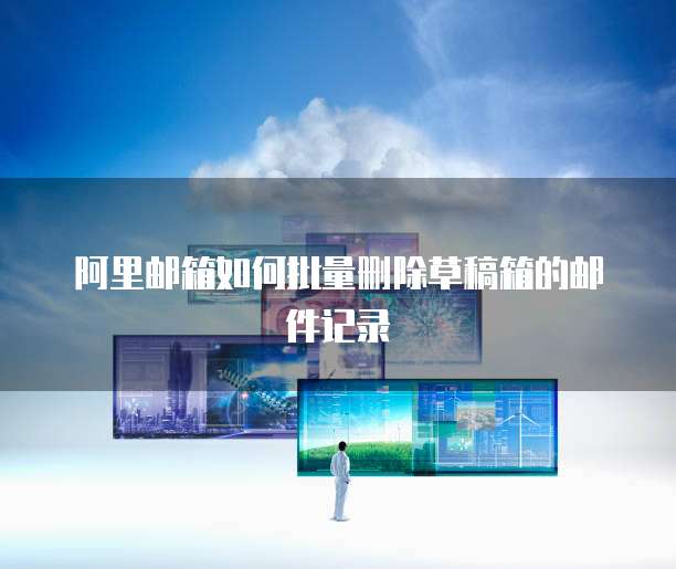 阿里邮箱如何批量删除草稿箱的邮件记录