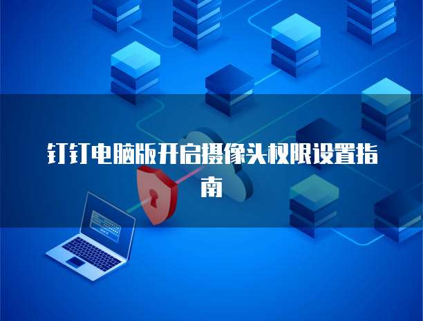 钉钉电脑版开启摄像头权限设置指南