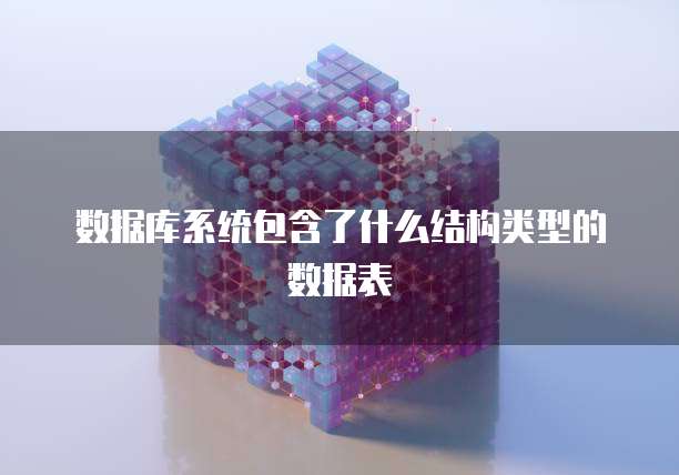 数据库系统包含了什么结构类型的数据表