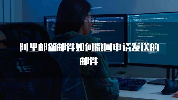 阿里邮箱邮件如何撤回申请发送的邮件