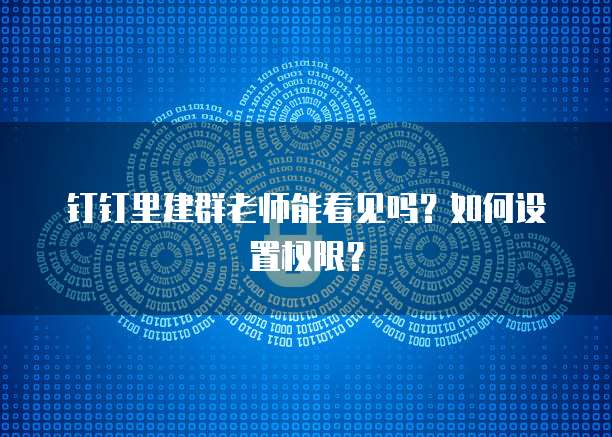 钉钉里建群老师能看见吗？如何设置权限？