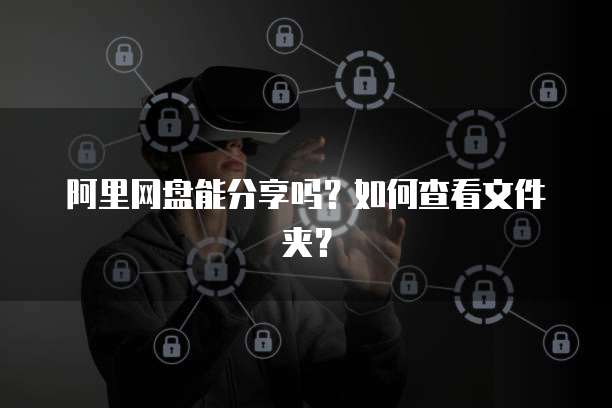 阿里网盘能分享吗？如何查看文件夹？