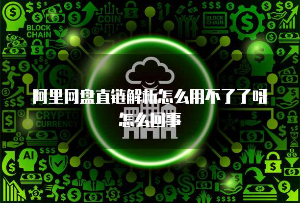 阿里网盘直链解析怎么用不了了呀怎么回事